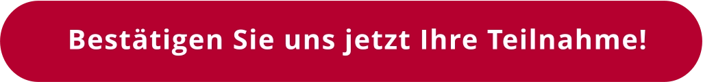 Bestätigen Sie uns jetzt Ihre Teilnahme!